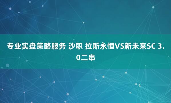 专业实盘策略服务 沙职 拉斯永恒VS新未来SC 3.0二串