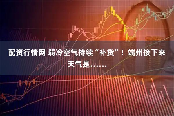 配资行情网 弱冷空气持续“补货”！端州接下来天气是……