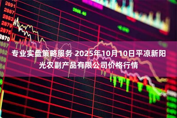 专业实盘策略服务 2025年10月10日平凉新阳光农副产品有限公司价格行情
