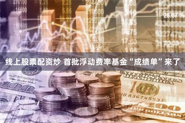 线上股票配资炒 首批浮动费率基金“成绩单”来了