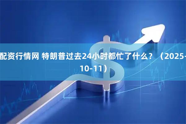 配资行情网 特朗普过去24小时都忙了什么？（2025-10-11）