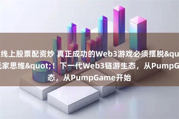 线上股票配资炒 真正成功的Web3游戏必须摆脱"短线玩家思维"！下一代Web3链游生态，从PumpGame开始