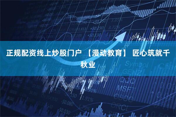 正规配资线上炒股门户 【漫动教育】 匠心筑就千秋业