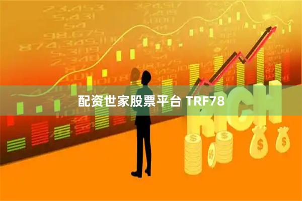 配资世家股票平台 TRF78