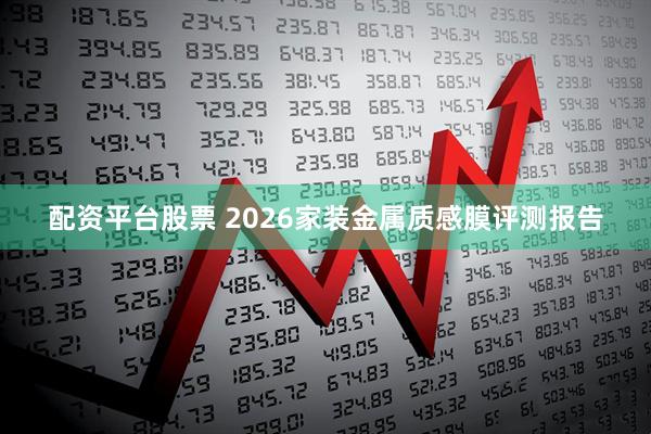 配资平台股票 2026家装金属质感膜评测报告