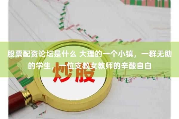 股票配资论坛是什么 大理的一个小镇，一群无助的学生，一位支教女教师的辛酸自白