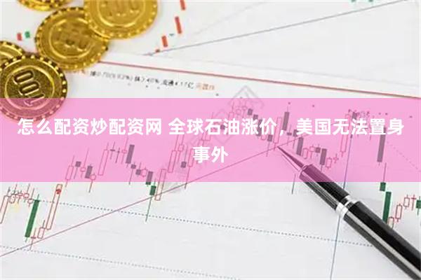 怎么配资炒配资网 全球石油涨价，美国无法置身事外