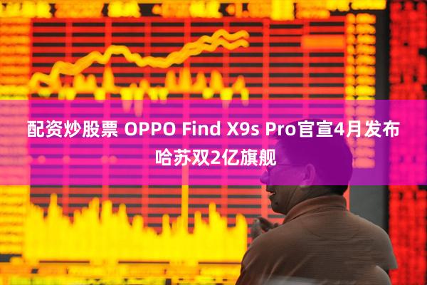 配资炒股票 OPPO Find X9s Pro官宣4月发布 哈苏双2亿旗舰