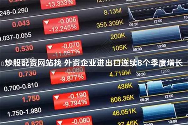 炒股配资网站找 外资企业进出口连续8个季度增长