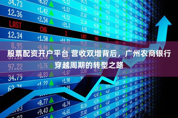 股票配资开户平台 营收双增背后，广州农商银行穿越周期的转型之路